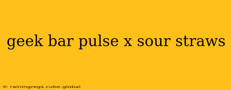 geek bar pulse x sour straws