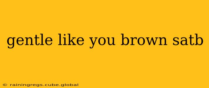 gentle like you brown satb
