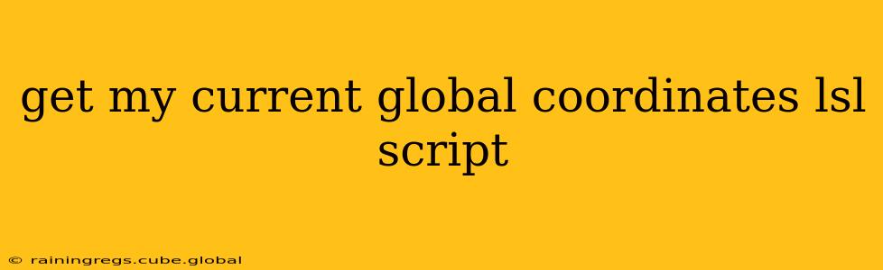 get my current global coordinates lsl script