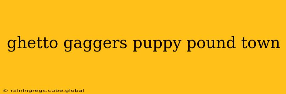 ghetto gaggers puppy pound town ghetto gaggers puppy pound town