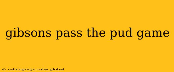 gibsons pass the pud game