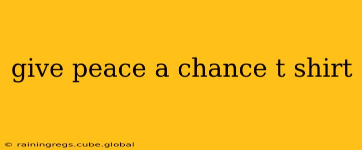 give peace a chance t shirt