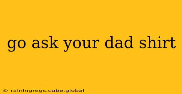 go ask your dad shirt