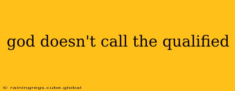 god doesn't call the qualified