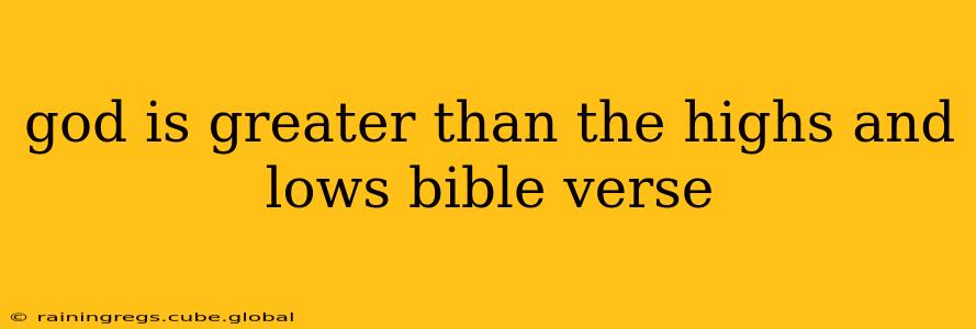 god is greater than the highs and lows bible verse