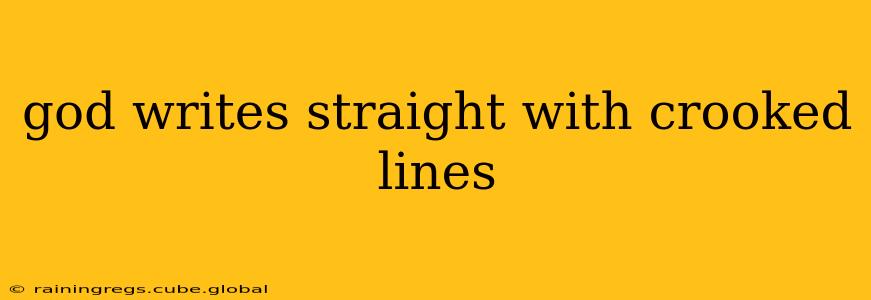 god writes straight with crooked lines