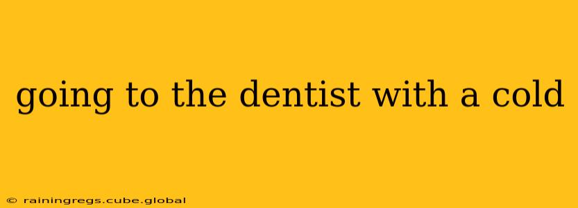 going to the dentist with a cold