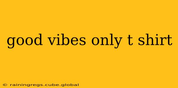 good vibes only t shirt