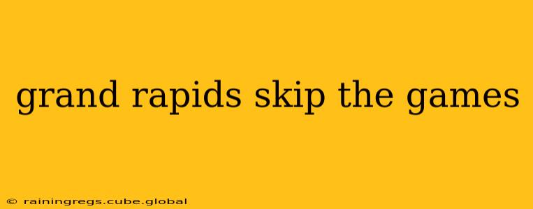 grand rapids skip the games