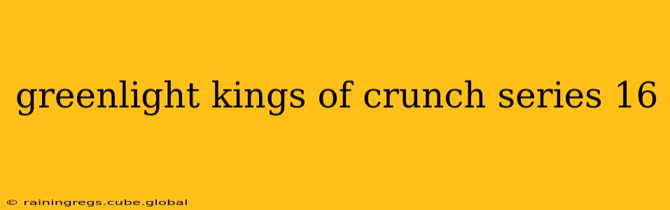 greenlight kings of crunch series 16