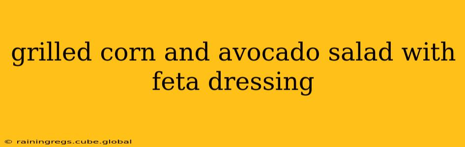 grilled corn and avocado salad with feta dressing