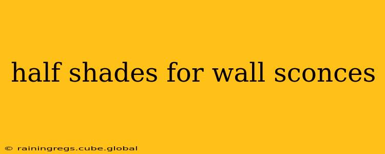 half shades for wall sconces