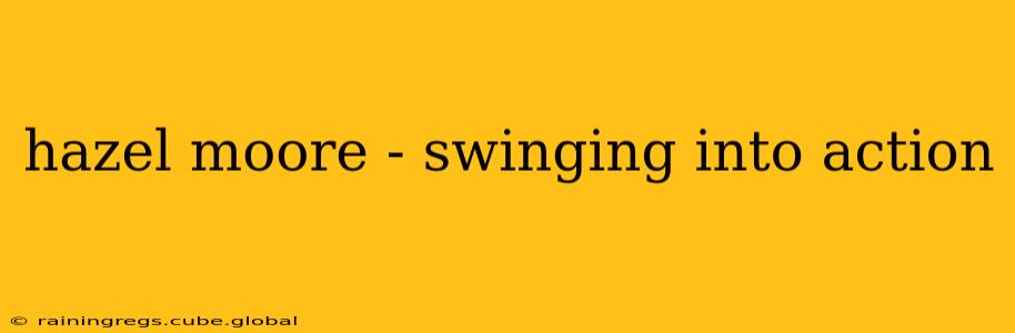 hazel moore - swinging into action