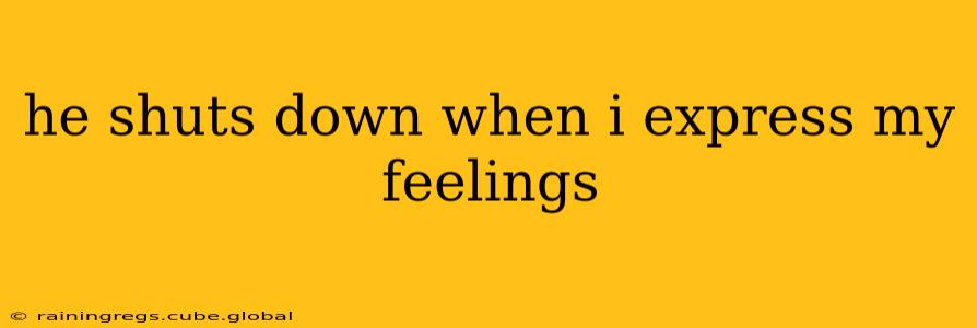 he shuts down when i express my feelings