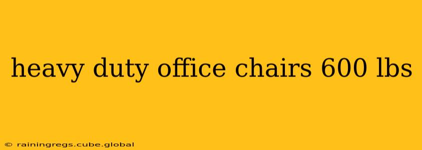 heavy duty office chairs 600 lbs