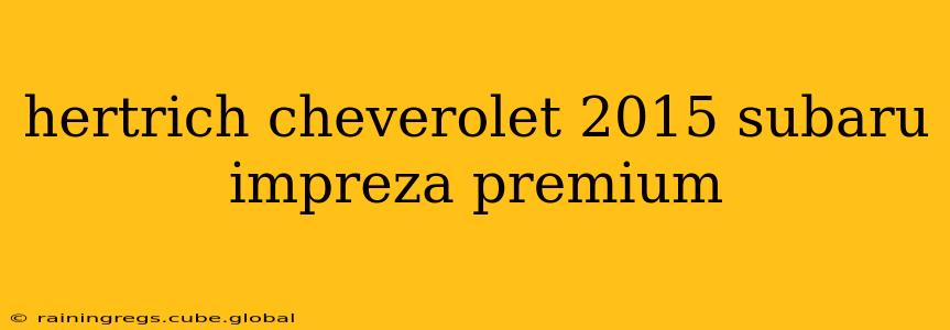 hertrich cheverolet 2015 subaru impreza premium