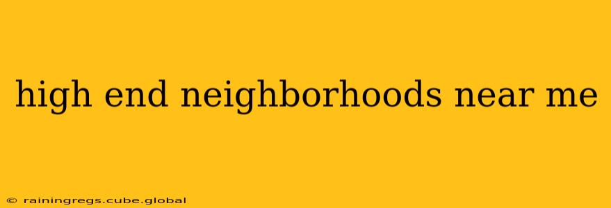 high end neighborhoods near me