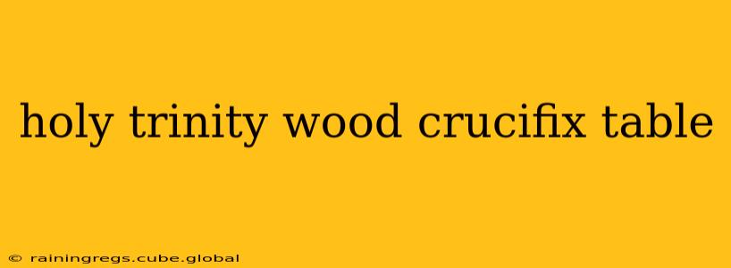 holy trinity wood crucifix table
