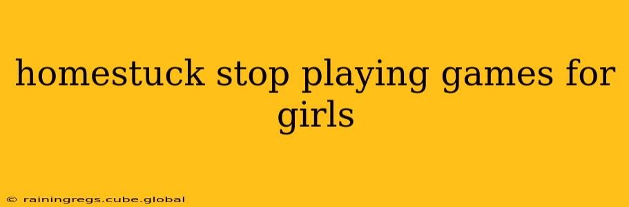 homestuck stop playing games for girls