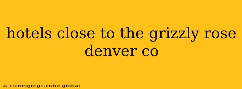 hotels close to the grizzly rose denver co