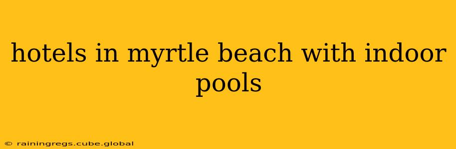 hotels in myrtle beach with indoor pools