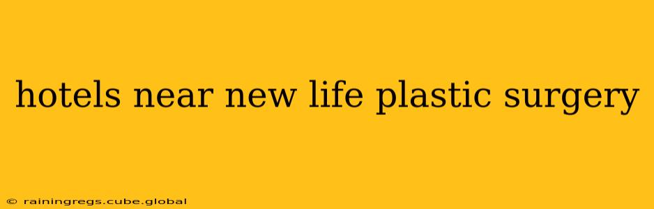 hotels near new life plastic surgery