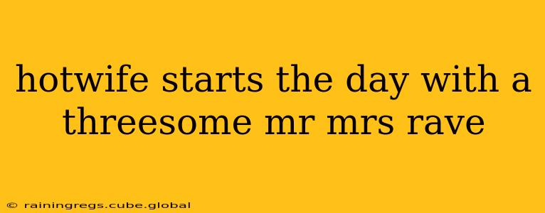 hotwife starts the day with a threesome mr mrs rave hotwife starts the day with a threesome mr mrs rave