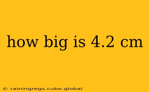 how big is 4.2 cm
