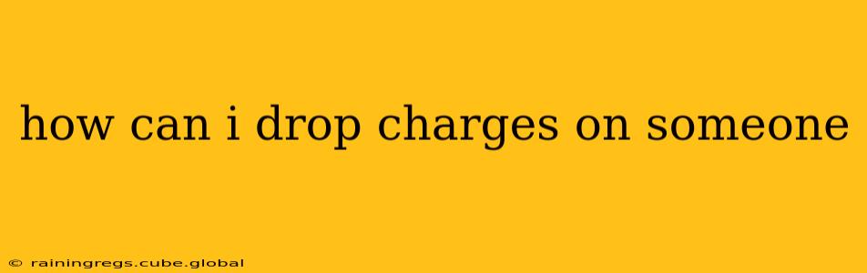 how can i drop charges on someone