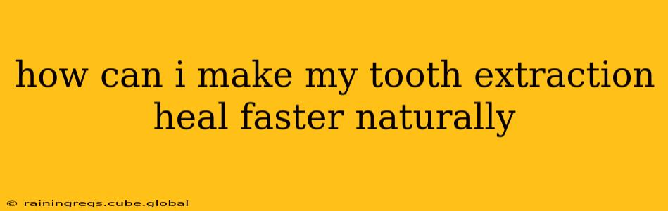 how can i make my tooth extraction heal faster naturally