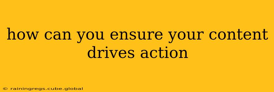 how can you ensure your content drives action