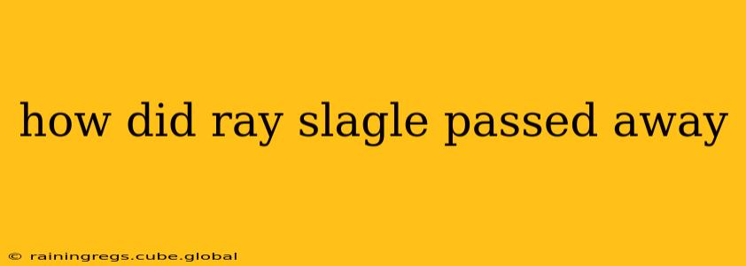 how did ray slagle passed away
