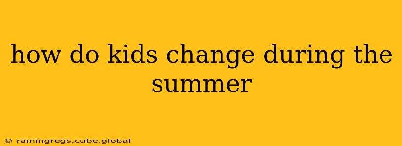 how do kids change during the summer