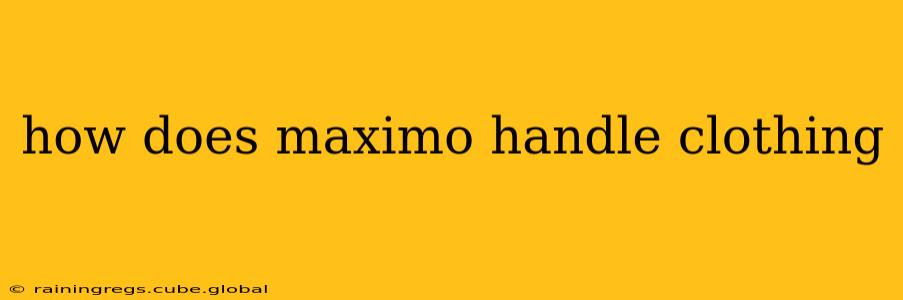 how does maximo handle clothing