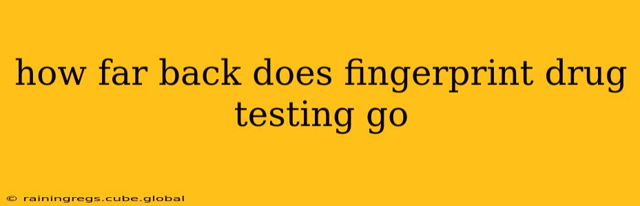 how far back does fingerprint drug testing go