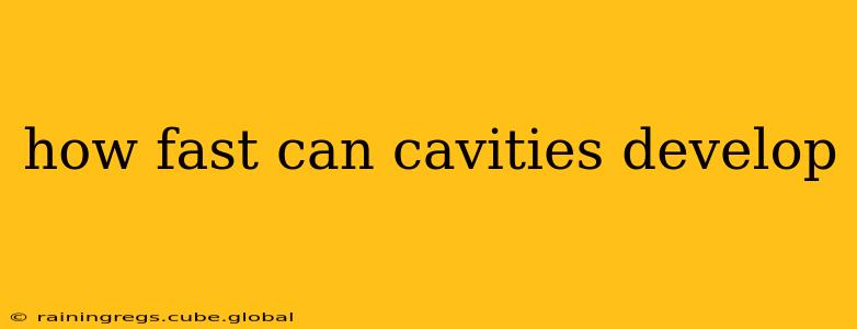 how fast can cavities develop