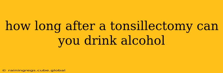 how long after a tonsillectomy can you drink alcohol