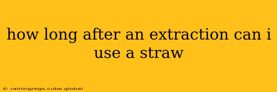 how long after an extraction can i use a straw