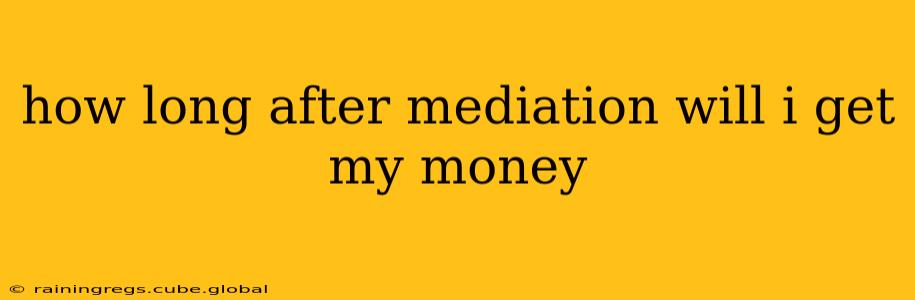 how long after mediation will i get my money