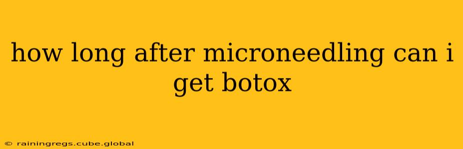 how long after microneedling can i get botox