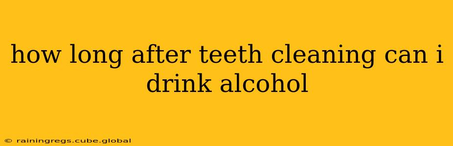 how long after teeth cleaning can i drink alcohol