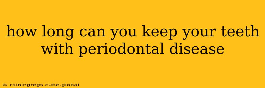 how long can you keep your teeth with periodontal disease