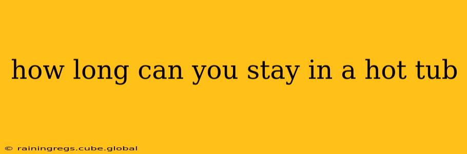 how long can you stay in a hot tub