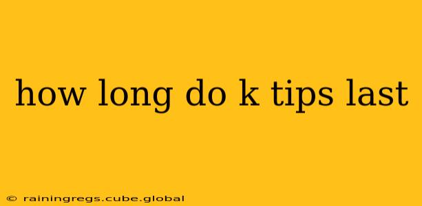 how long do k tips last
