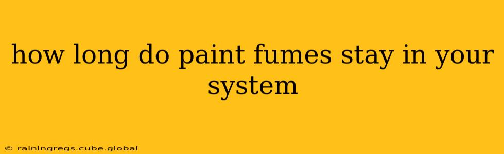 how long do paint fumes stay in your system