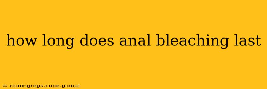 how long does anal bleaching last