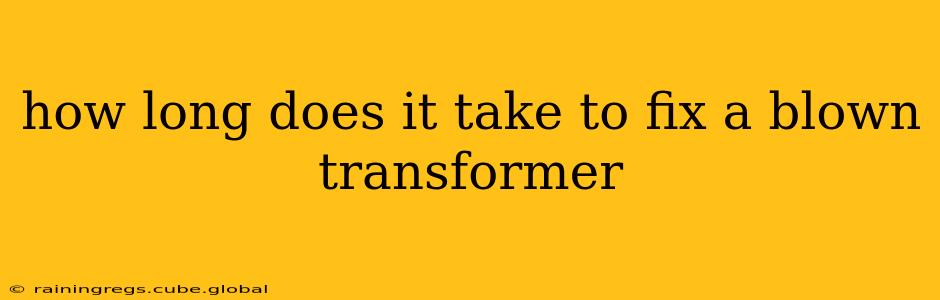 how long does it take to fix a blown transformer