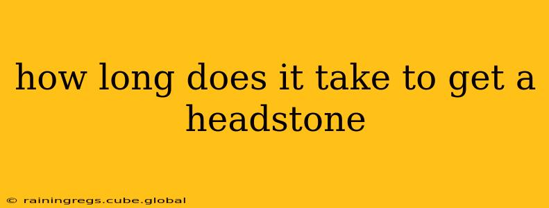how long does it take to get a headstone