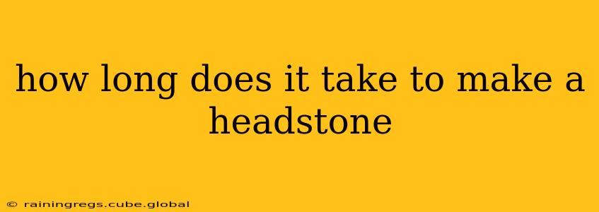 how long does it take to make a headstone