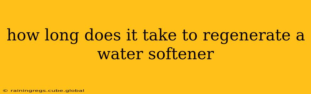how long does it take to regenerate a water softener